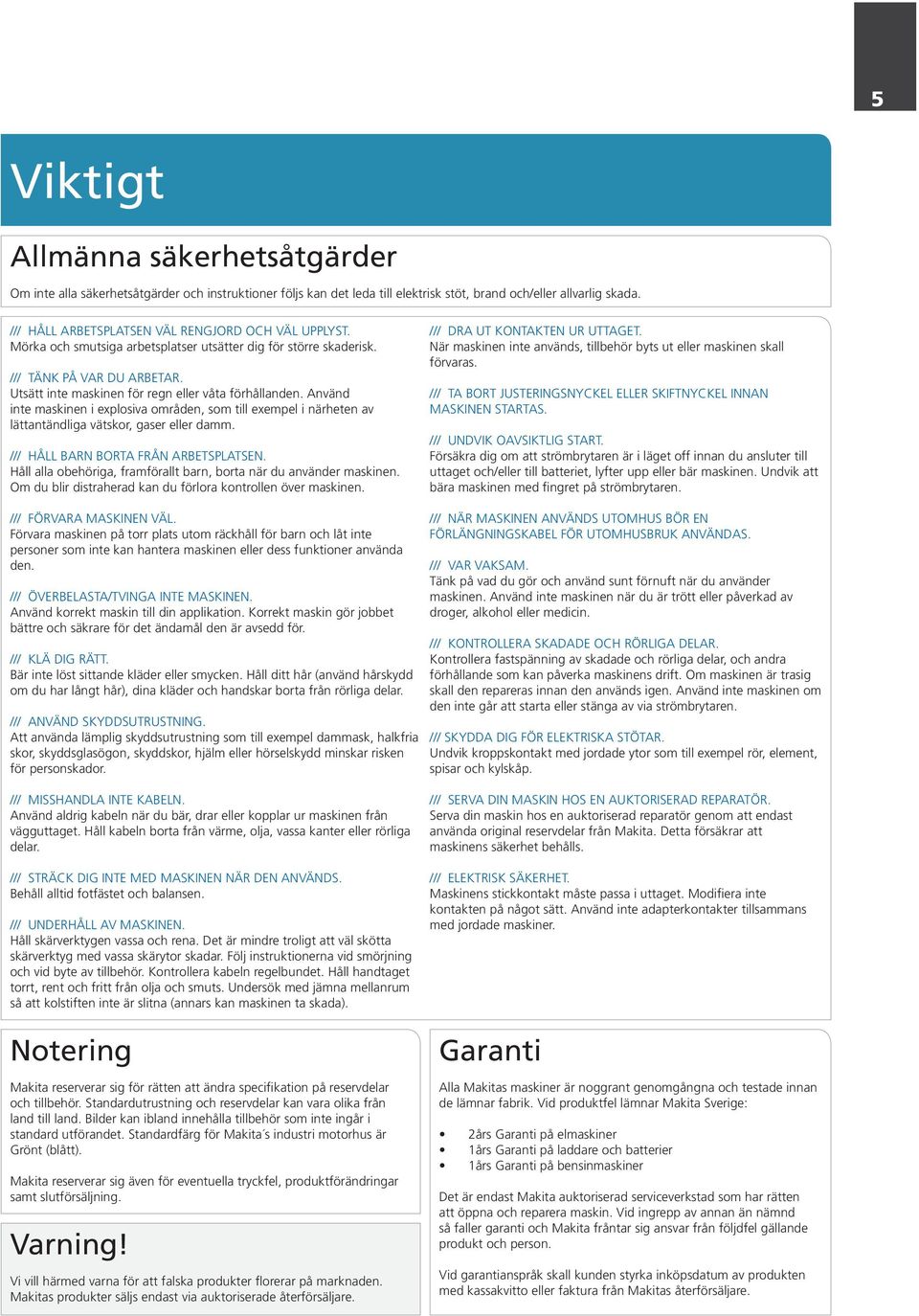 Utsätt inte maskinen för regn eller våta förhållanden. Använd inte maskinen i explosiva områden, som till exempel i närheten av lättantändliga vätskor, gaser eller damm.