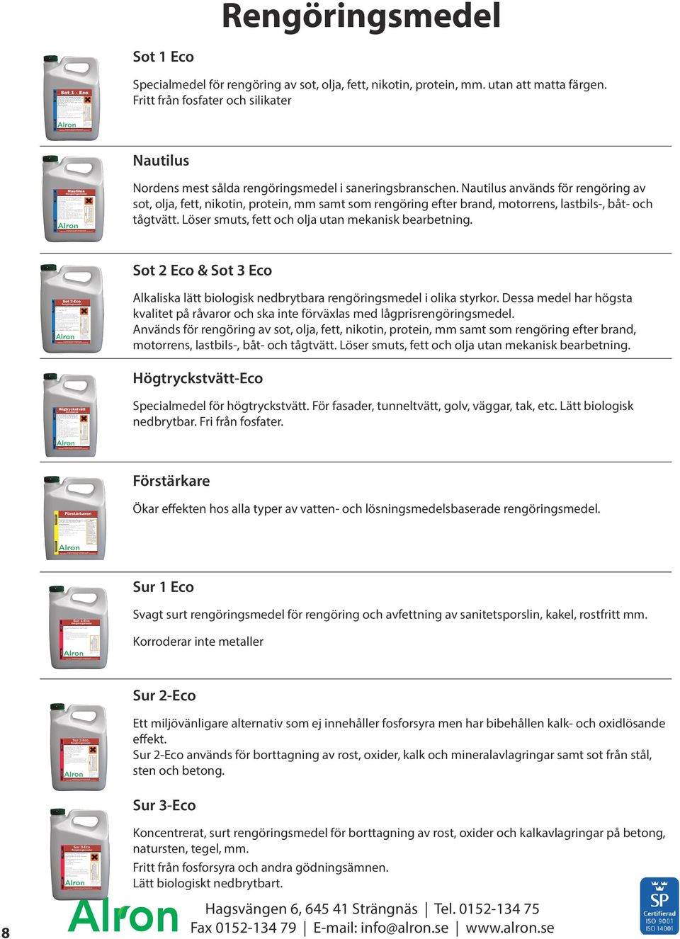 Nautilus används för rengöring av sot, olja, fett, nikotin, protein, mm samt som rengöring efter brand, motorrens, lastbils-, båt- och tågtvätt. Löser smuts, fett och olja utan mekanisk bearbetning.