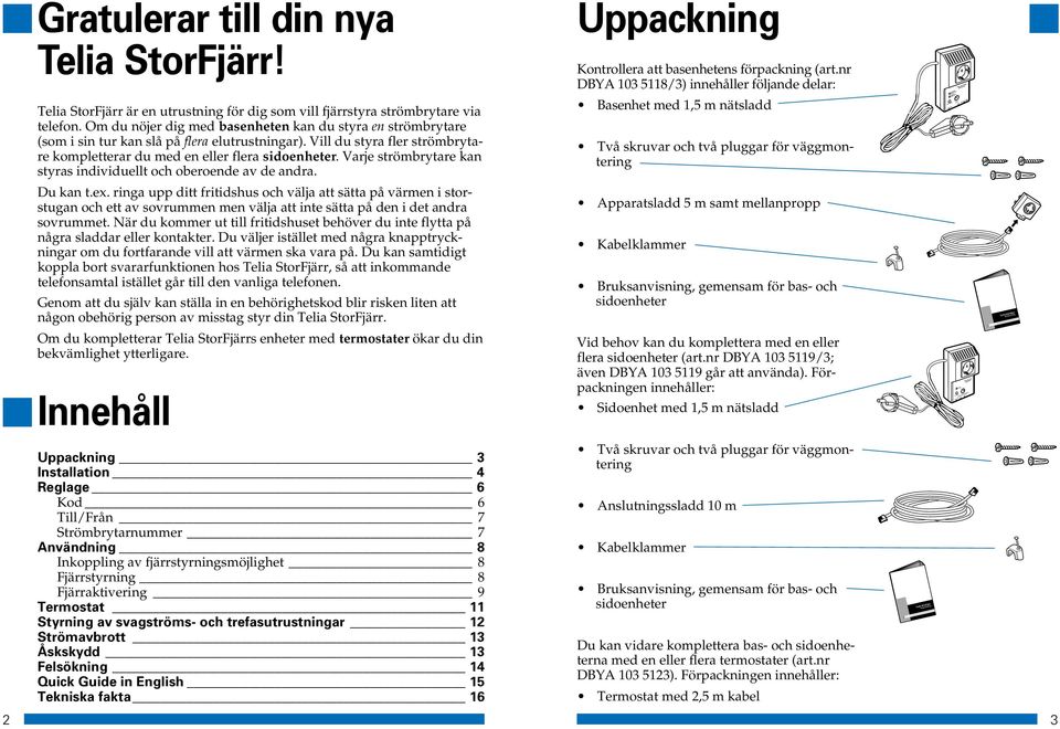 Varje strömbrytare kan styras individuellt och oberoende av de andra. Du kan t.ex.