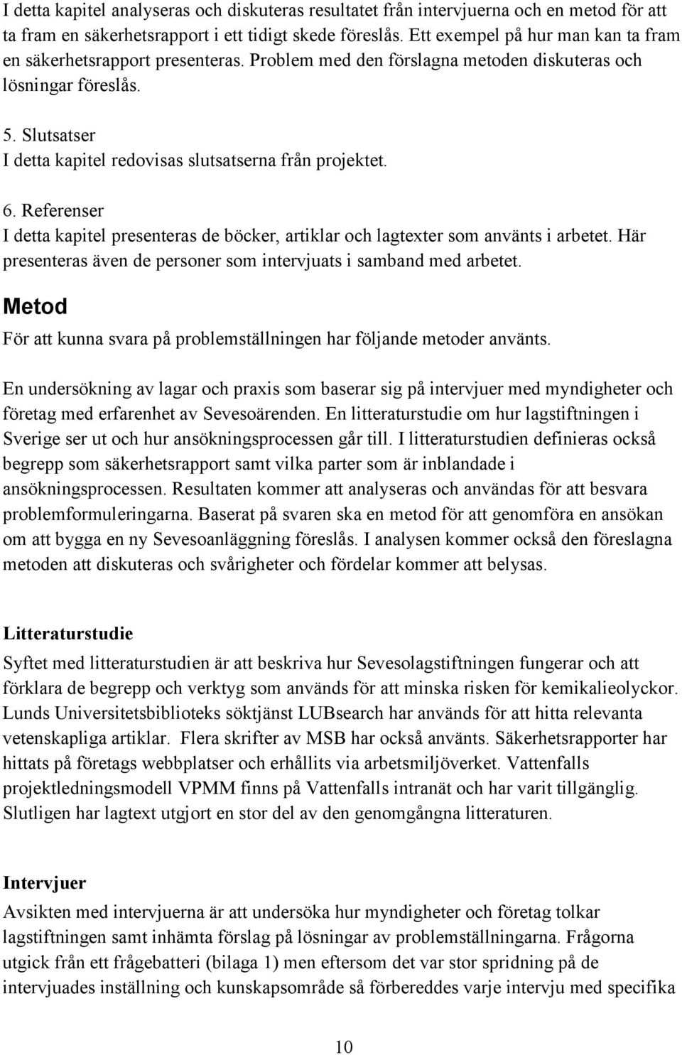 Slutsatser I detta kapitel redovisas slutsatserna från projektet. 6. Referenser I detta kapitel presenteras de böcker, artiklar och lagtexter som använts i arbetet.