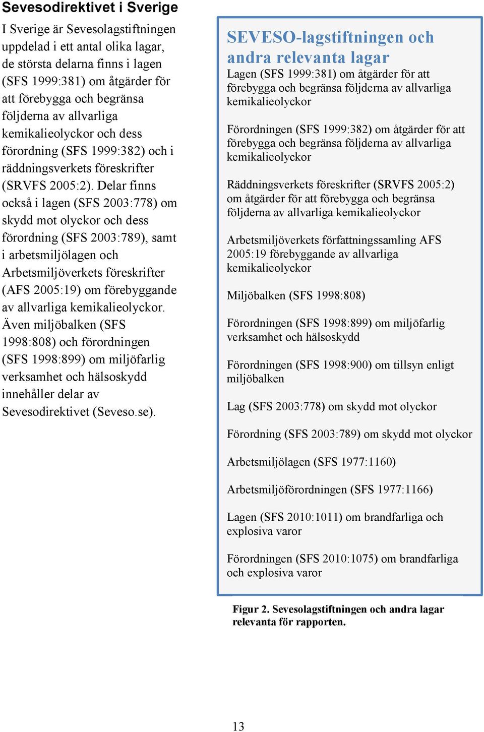 Delar finns också i lagen (SFS 2003:778) om skydd mot olyckor och dess förordning (SFS 2003:789), samt i arbetsmiljölagen och Arbetsmiljöverkets föreskrifter (AFS 2005:19) om förebyggande av