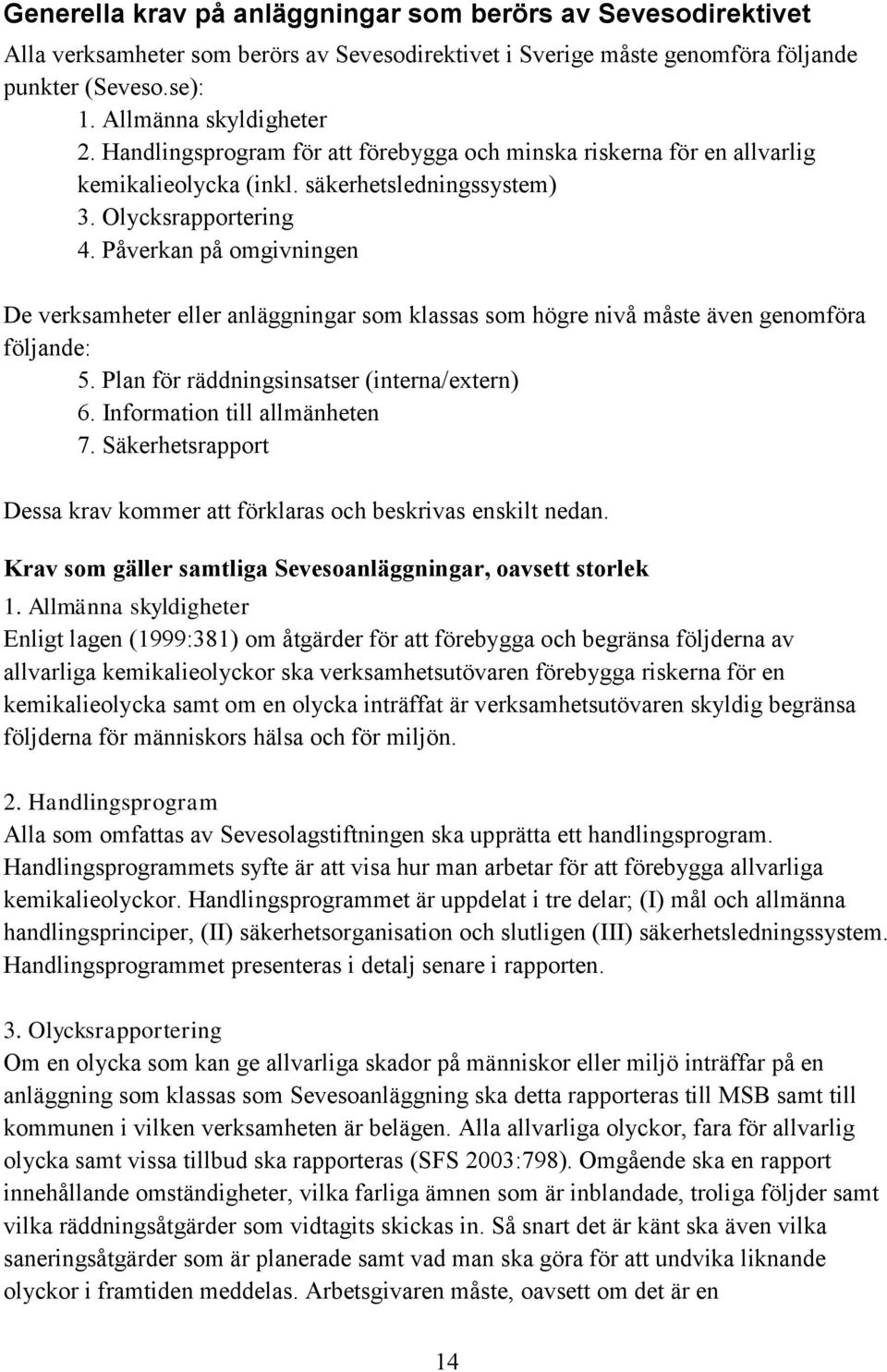 Påverkan på omgivningen De verksamheter eller anläggningar som klassas som högre nivå måste även genomföra följande: 5. Plan för räddningsinsatser (interna/extern) 6. Information till allmänheten 7.