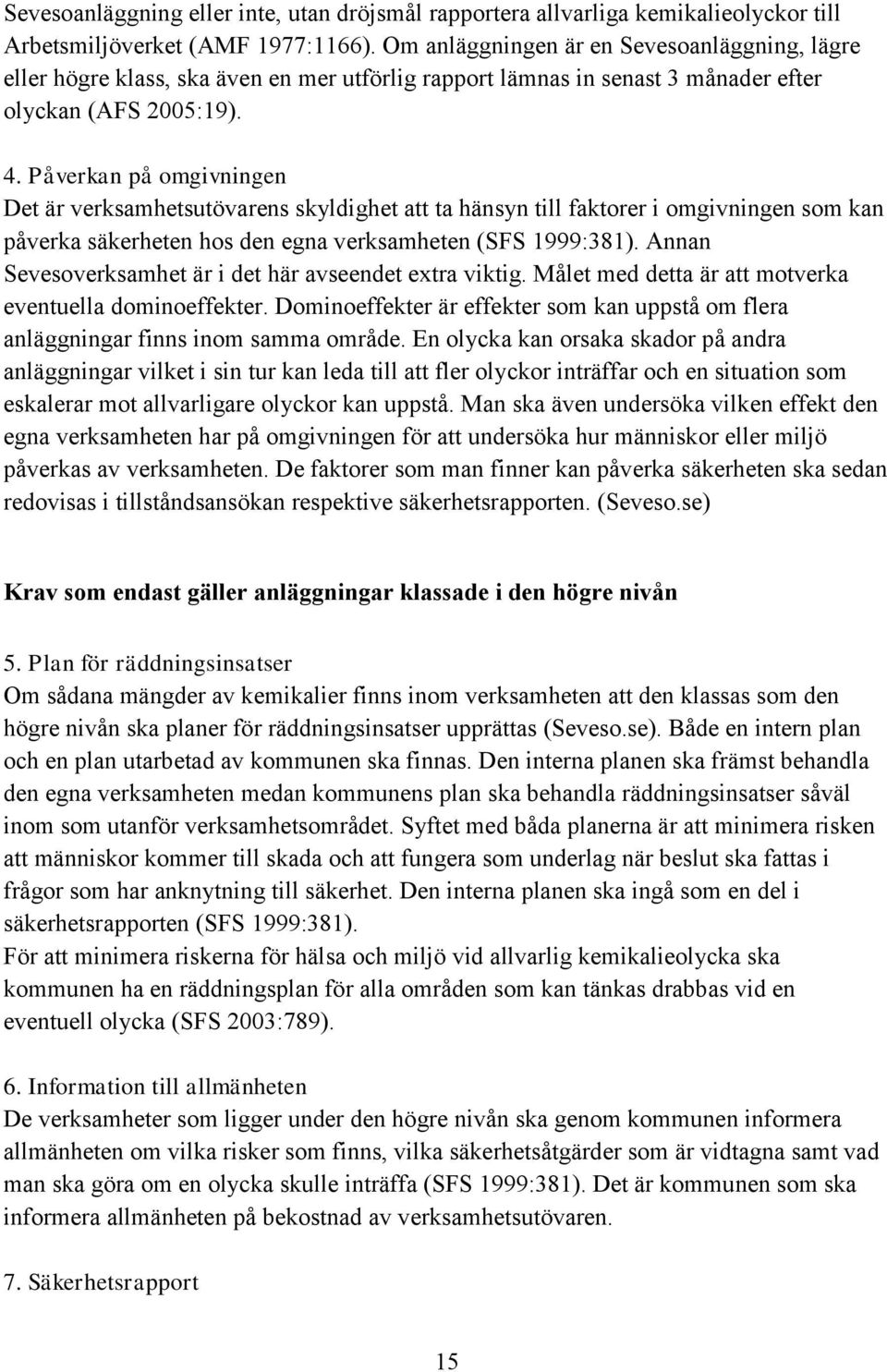 Påverkan på omgivningen Det är verksamhetsutövarens skyldighet att ta hänsyn till faktorer i omgivningen som kan påverka säkerheten hos den egna verksamheten (SFS 1999:381).