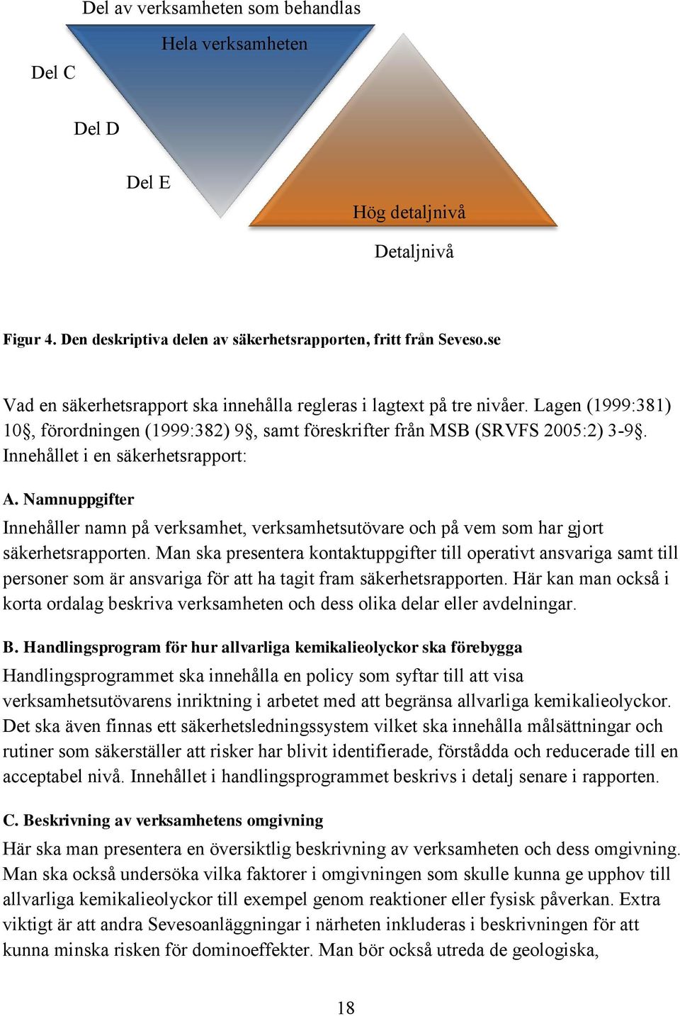 Innehållet i en säkerhetsrapport: A. Namnuppgifter Innehåller namn på verksamhet, verksamhetsutövare och på vem som har gjort säkerhetsrapporten.