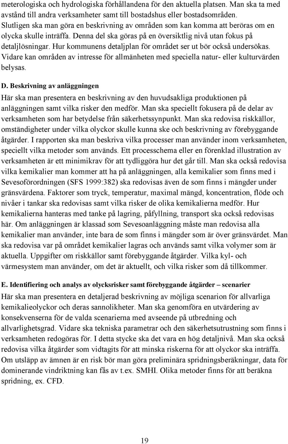 Hur kommunens detaljplan för området ser ut bör också undersökas. Vidare kan områden av intresse för allmänheten med speciella natur- eller kulturvärden belysas. D.