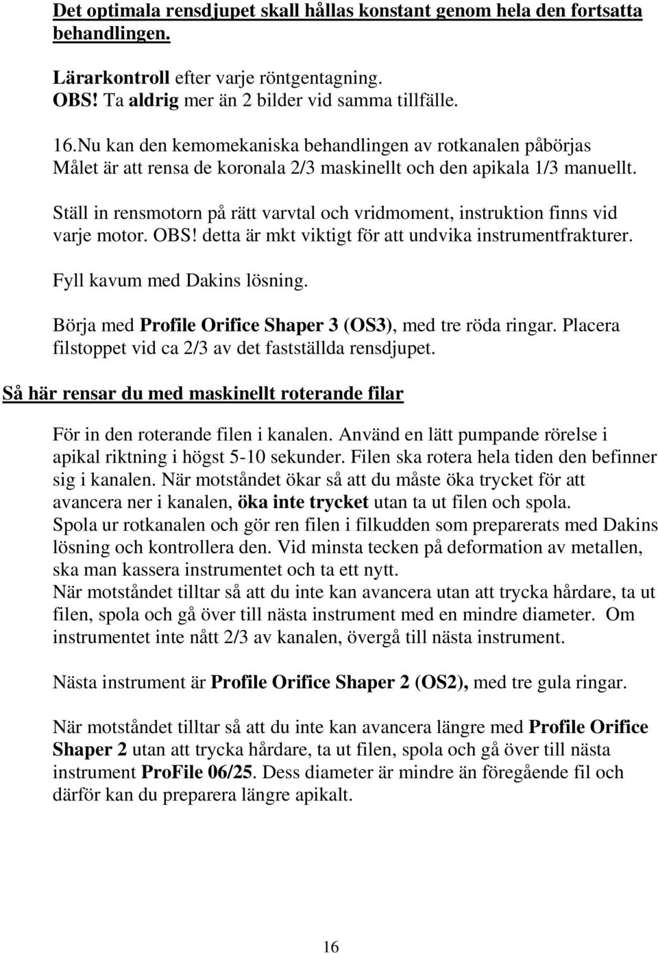 Ställ in rensmotorn på rätt varvtal och vridmoment, instruktion finns vid varje motor. OBS! detta är mkt viktigt för att undvika instrumentfrakturer. Fyll kavum med Dakins lösning.