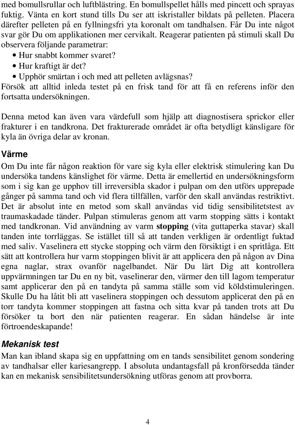 Reagerar patienten på stimuli skall Du observera följande parametrar: Hur snabbt kommer svaret? Hur kraftigt är det? Upphör smärtan i och med att pelleten avlägsnas?