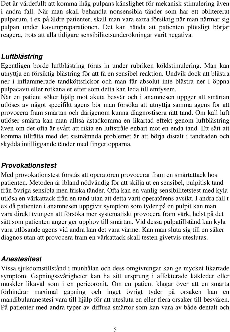 Det kan hända att patienten plötsligt börjar reagera, trots att alla tidigare sensibilitetsunderökningar varit negativa.