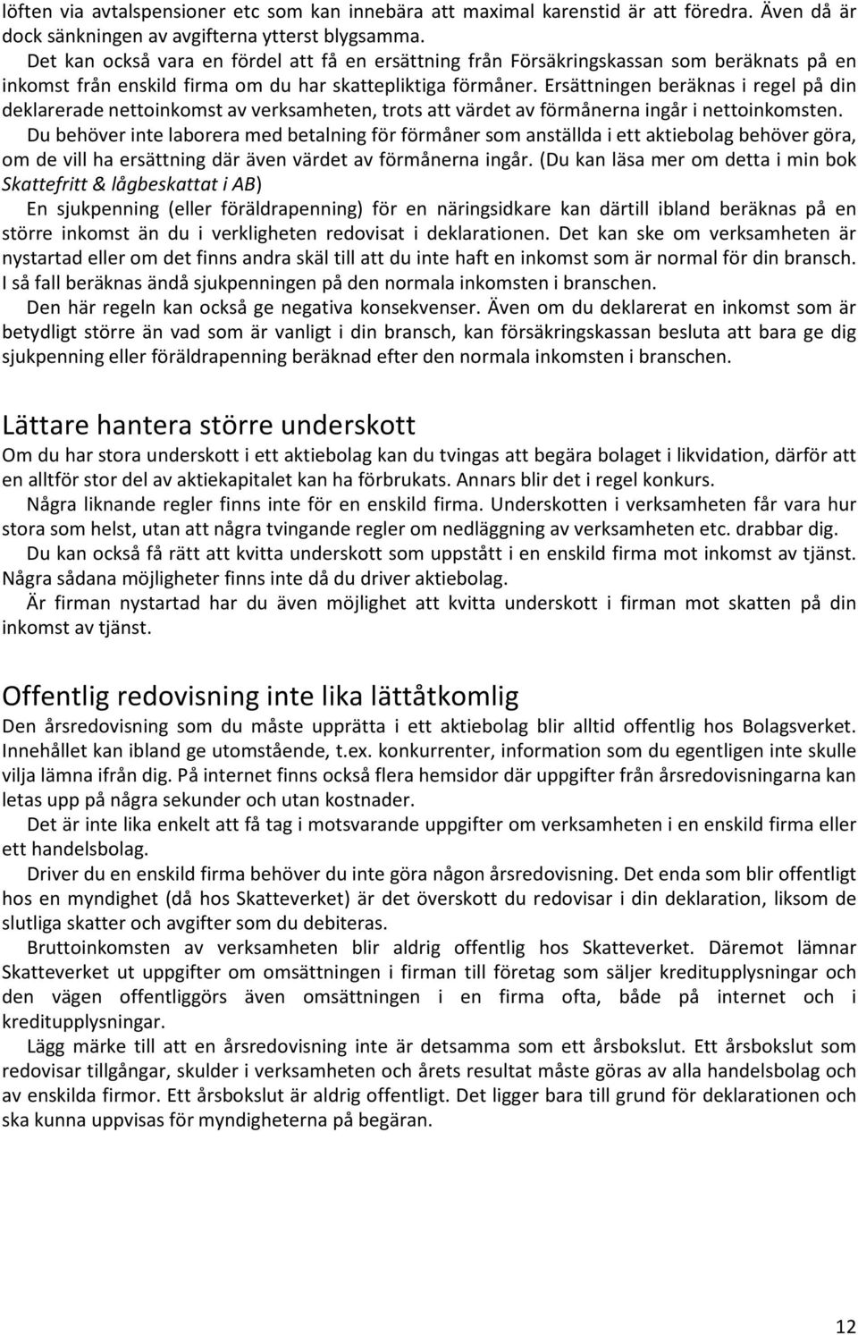 Ersättningen beräknas i regel på din deklarerade nettoinkomst av verksamheten, trots att värdet av förmånerna ingår i nettoinkomsten.