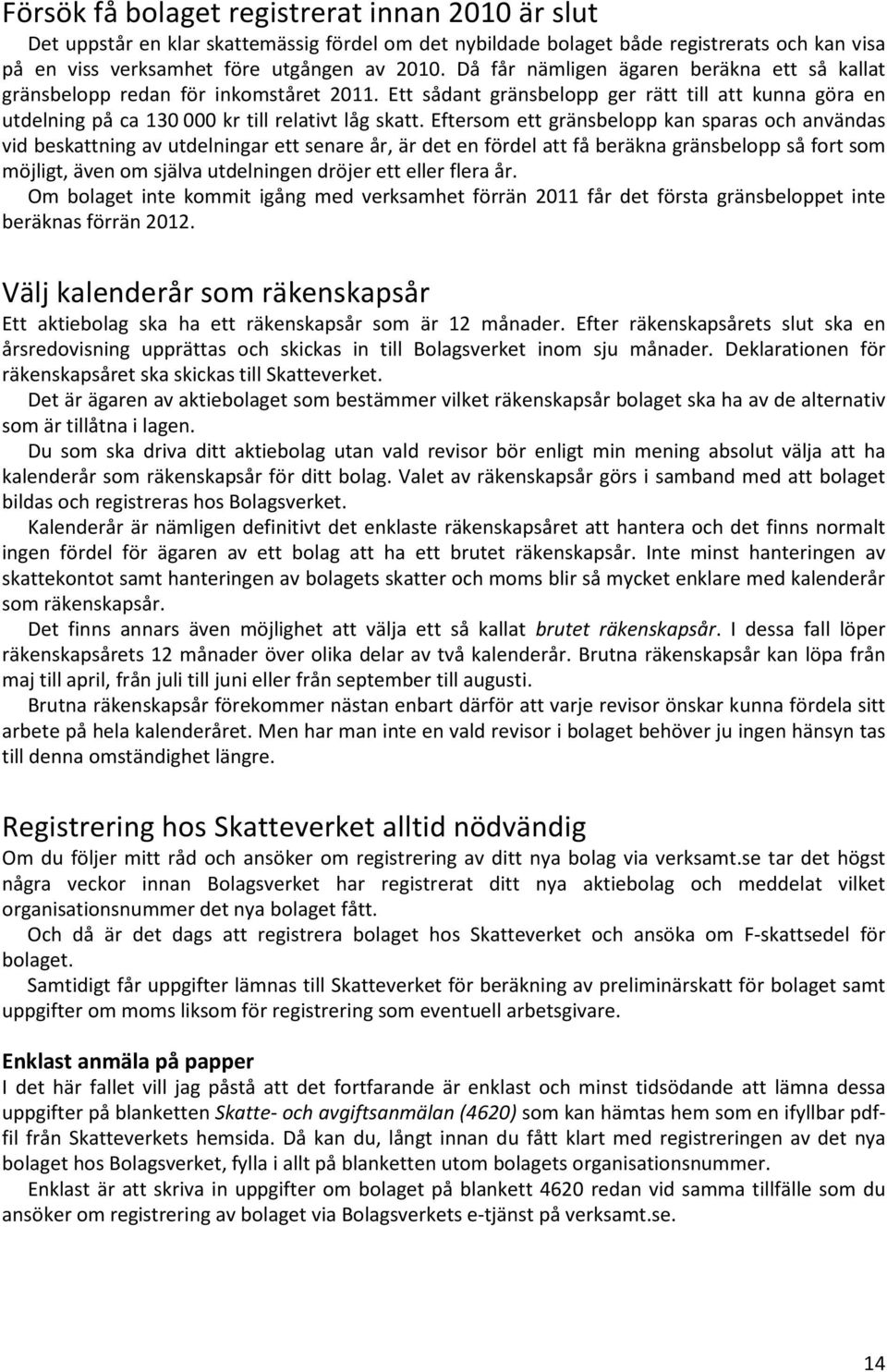 Eftersom ett gränsbelopp kan sparas och användas vid beskattning av utdelningar ett senare år, är det en fördel att få beräkna gränsbelopp så fort som möjligt, även om själva utdelningen dröjer ett