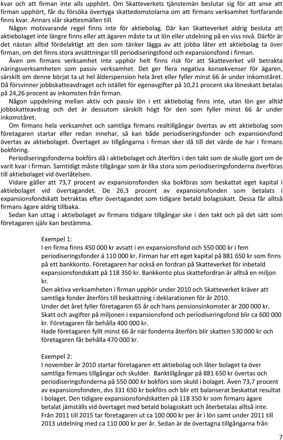 Någon motsvarande regel finns inte för aktiebolag. Där kan Skatteverket aldrig besluta att aktiebolaget inte längre finns eller att ägaren måste ta ut lön eller utdelning på en viss nivå.