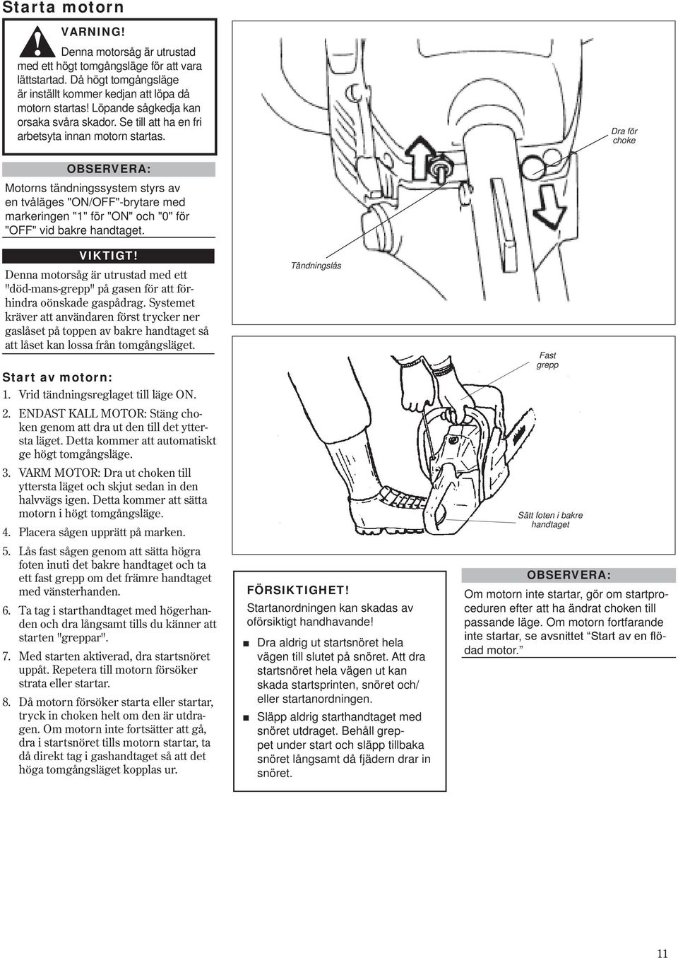 "1" för "ON" och "0" för "OFF" vid bakre handtaget Start av motorn: 1 3 4 5 6 7 8 Denna motorsåg är utrustad med ett "död-mans-grepp" på gasen för att förhindra oönskade gaspådrag Systemet kräver att
