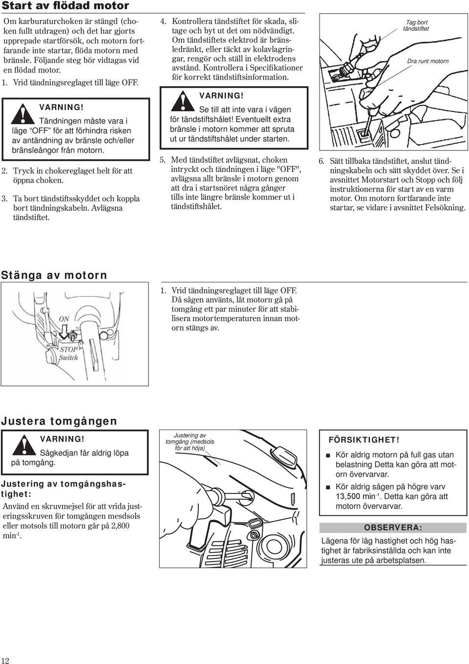 chokereglaget helt för att öppna choken Ta bort tändstiftsskyddet och koppla bort tändningskabeln Avlägsna tändstiftet 4 5 Kontrollera tändstiftet för skada, slitage och byt ut det om nödvändigt Om