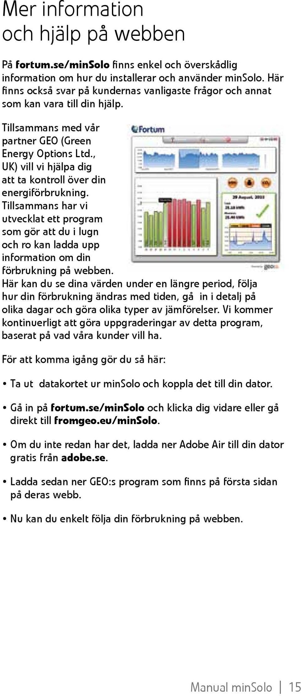 , UK) vill vi hjälpa dig att ta kontroll över din energiförbrukning. Tillsammans har vi utvecklat ett program som gör att du i lugn och ro kan ladda upp information om din förbrukning på webben.