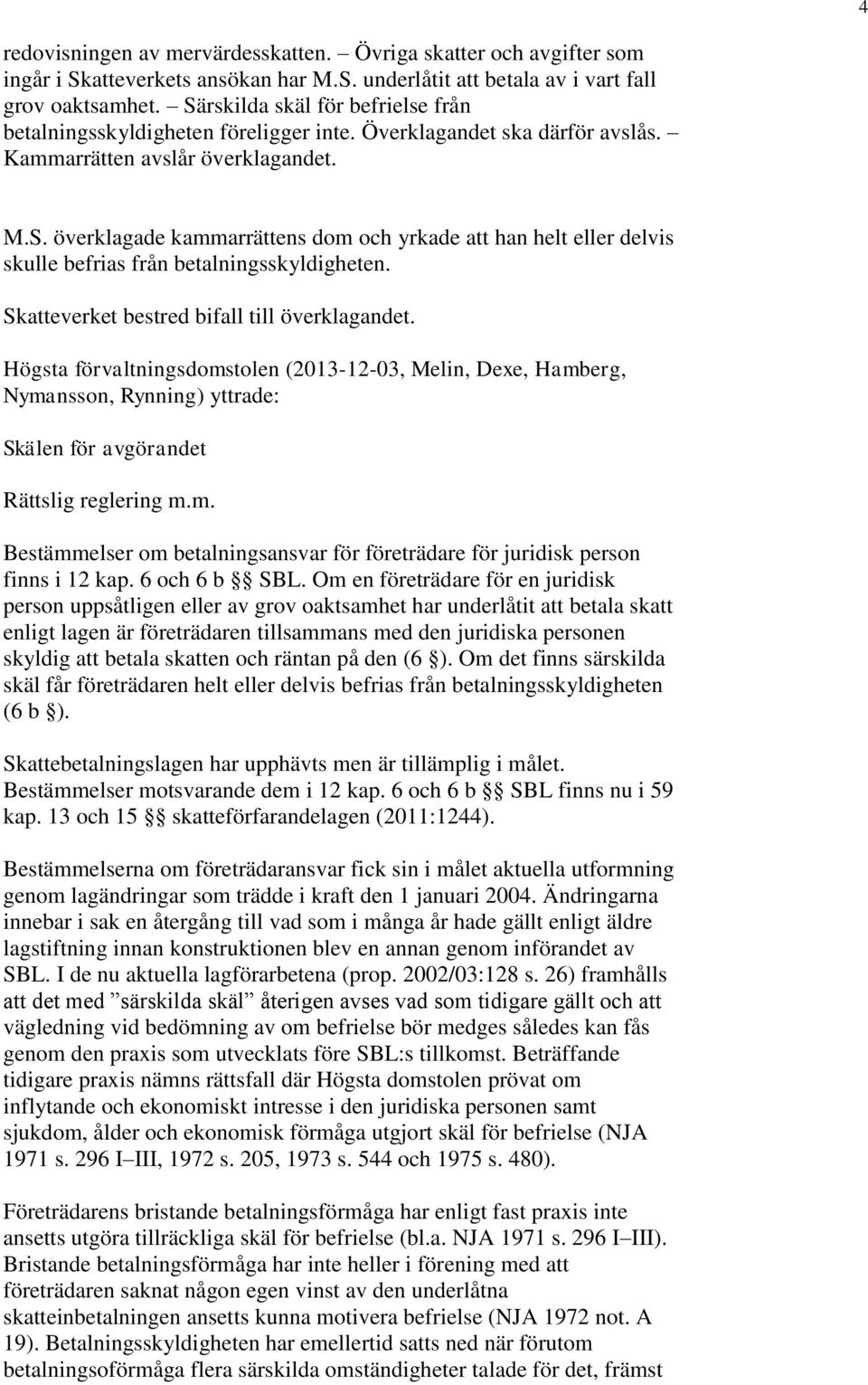 Skatteverket bestred bifall till överklagandet. Högsta förvaltningsdomstolen (2013-12-03, Melin, Dexe, Hamberg, Nymansson, Rynning) yttrade: Skälen för avgörandet Rättslig reglering m.m. Bestämmelser om betalningsansvar för företrädare för juridisk person finns i 12 kap.