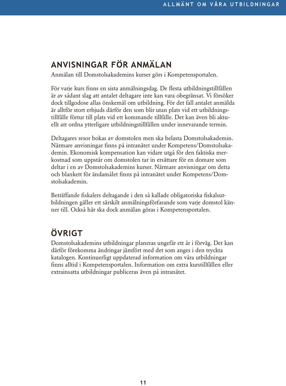 För det fall antalet anmälda är alltför stort erbjuds därför den som blir utan plats vid ett utbildningstillfälle förtur till plats vid ett kommande tillfälle.