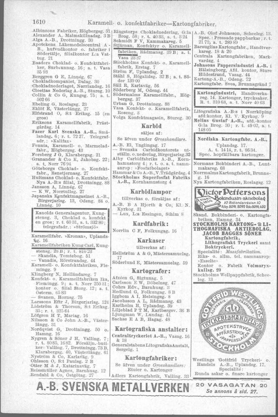 16 Olander &: Co G A.-B., Regeringsg. 52 Rockström &: Lindeqvist, Flemingg. 69 Sö\lerman David, Drottningg. 22 a. t. 2969, 7>149, r. t. 977l Observatorie- Vasa Klädasmagasin, g.