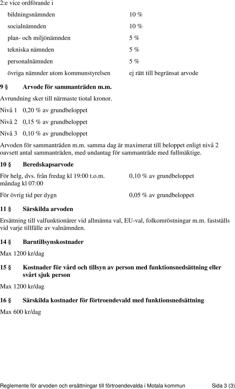 anträden m.m. samma dag är maximerat till beloppet enligt nivå 2 oavsett antal sammanträden, med undantag för sammanträde med fullmäktige. 10 Beredskapsarvode För helg, dvs. från fredag kl 19:00 t.o.m. måndag kl 07:00 För övrig tid per dygn 11 Särskilda arvoden 0,10 % av grundbeloppet 0,05 % av grundbeloppet Ersättning till valfunktionärer vid allmänna val, EU-val, folkomröstningar m.