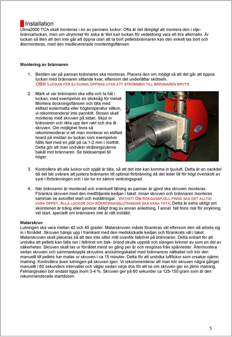 Är luckan så liten att den inte går att öppna utan att ta bort pelletsbrännaren kan den enkelt tas bort och återmonteras, med den medlevererade monteringsflänsen. Montering av brännaren 1.