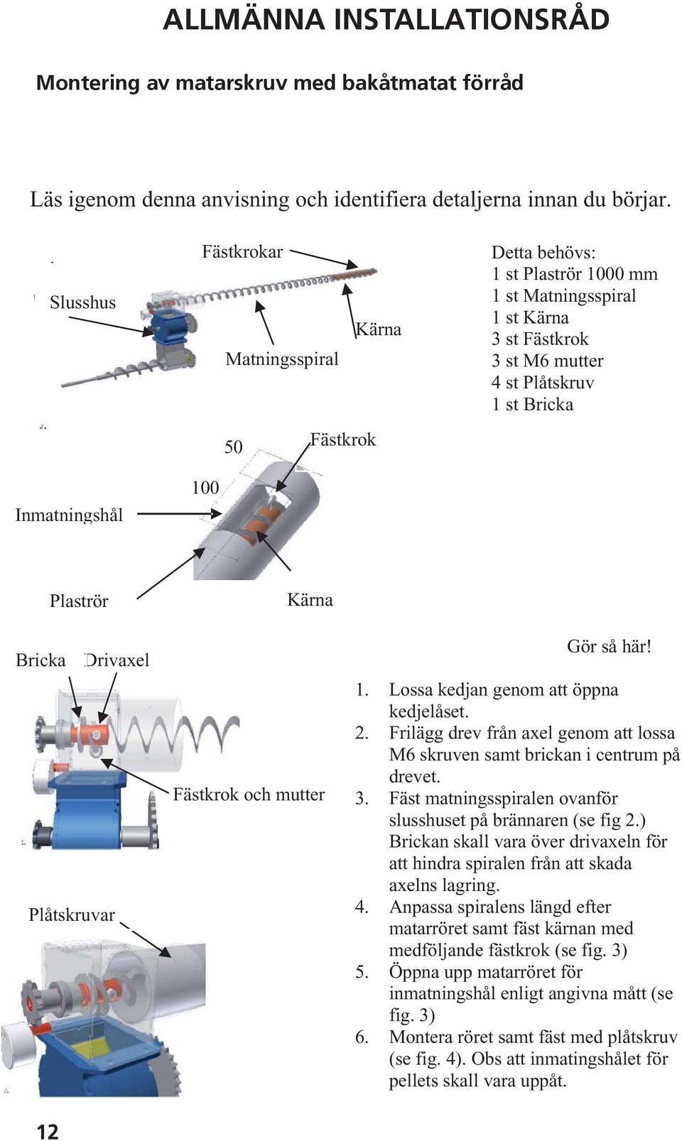 Plaströr Kärna Bricka Plåtskruvar Drivaxel Fästkrok och mutter Gör så här! 1. Lossa kedjan genom att öppna kedjelåset. 2.