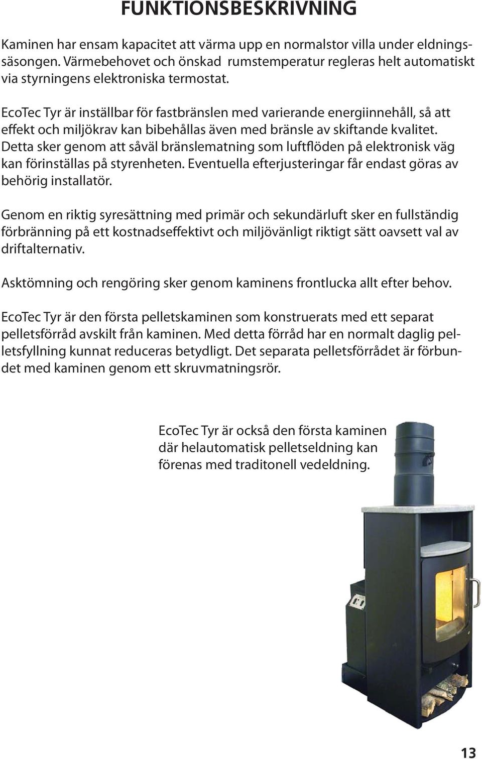 EcoTec Tyr är inställbar för fastbränslen med varierande energiinnehåll, så att effekt och miljökrav kan bibehållas även med bränsle av skiftande kvalitet.