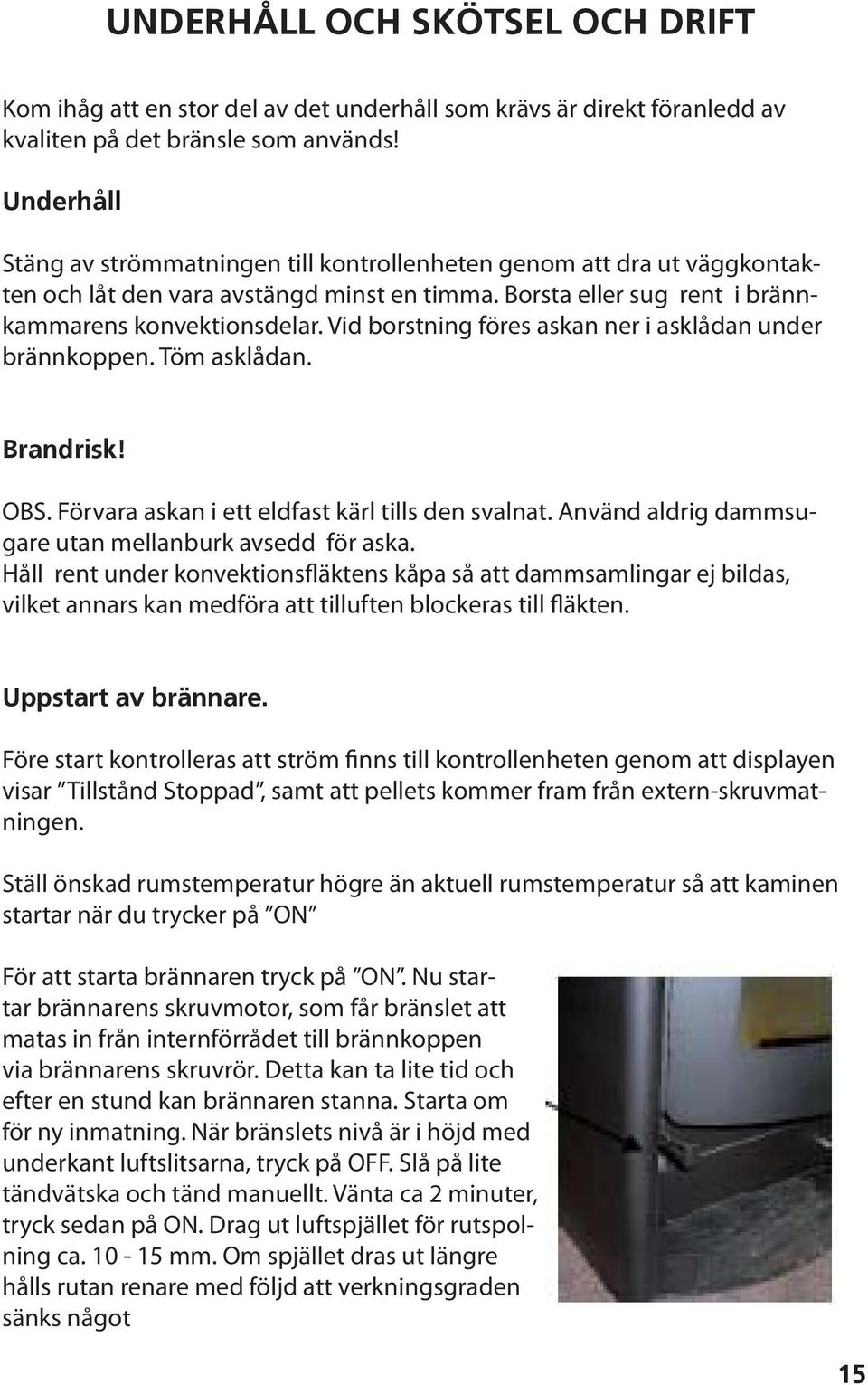 Vid borstning föres askan ner i asklådan under brännkoppen. Töm asklådan. Brandrisk! OBS. Förvara askan i ett eldfast kärl tills den svalnat. Använd aldrig dammsugare utan mellanburk avsedd för aska.