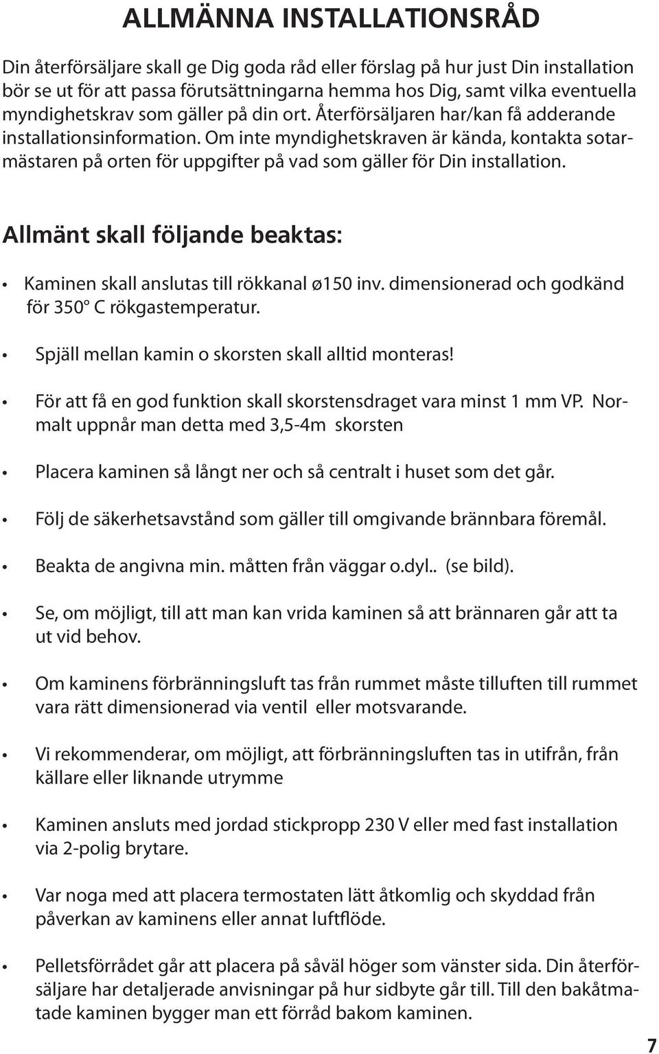 Om inte myndighetskraven är kända, kontakta sotarmästaren på orten för uppgifter på vad som gäller för Din installation. Allmänt skall följande beaktas: Kaminen skall anslutas till rökkanal ø150 inv.