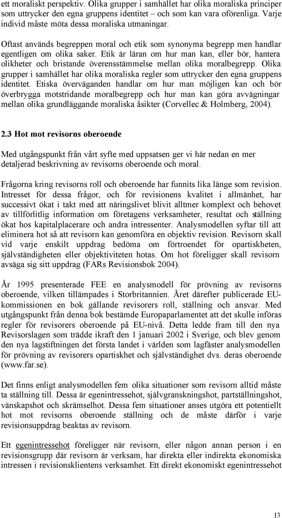 Etik är läran om hur man kan, eller bör, hantera olikheter och bristande överensstämmelse mellan olika moralbegrepp.