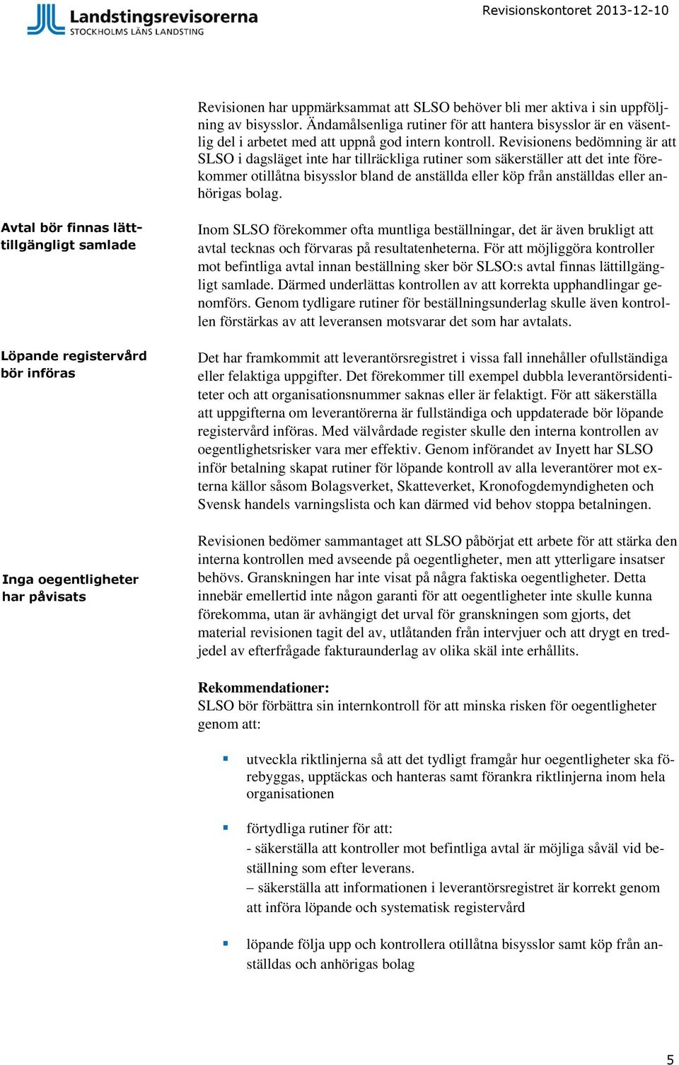 Revisionens bedömning är att SLSO i dagsläget inte har tillräckliga rutiner som säkerställer att det inte förekommer otillåtna bisysslor bland de anställda eller köp från anställdas eller anhörigas