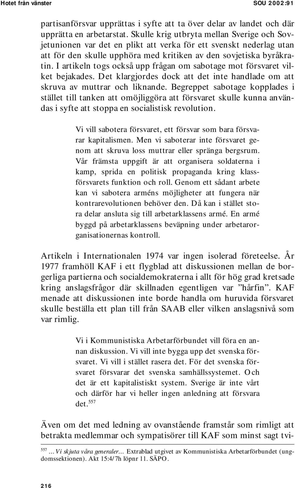 I artikeln togs också upp frågan om sabotage mot försvaret vilket bejakades. Det klargjordes dock att det inte handlade om att skruva av muttrar och liknande.