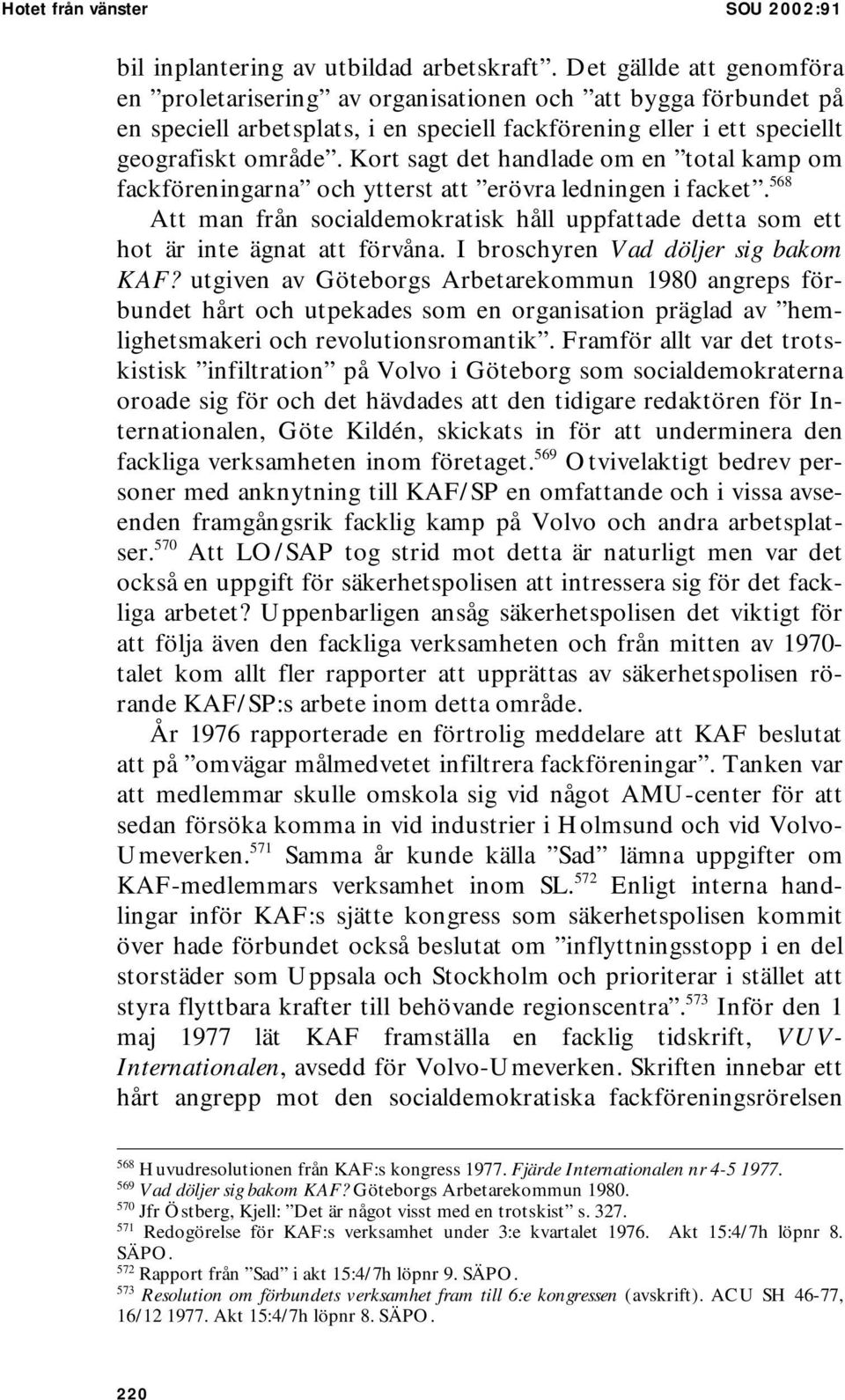 Kort sagt det handlade om en total kamp om fackföreningarna och ytterst att erövra ledningen i facket. 568 Att man från socialdemokratisk håll uppfattade detta som ett hot är inte ägnat att förvåna.