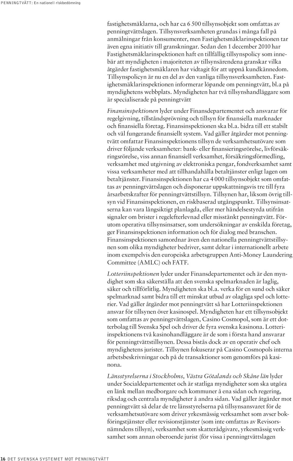 Sedan den 1 december 2010 har Fastighetsmäklarinspektionen haft en tillfällig tillsynspolicy som innebär att myndigheten i majoriteten av tillsynsärendena granskar vilka åtgärder fastighetsmäklaren