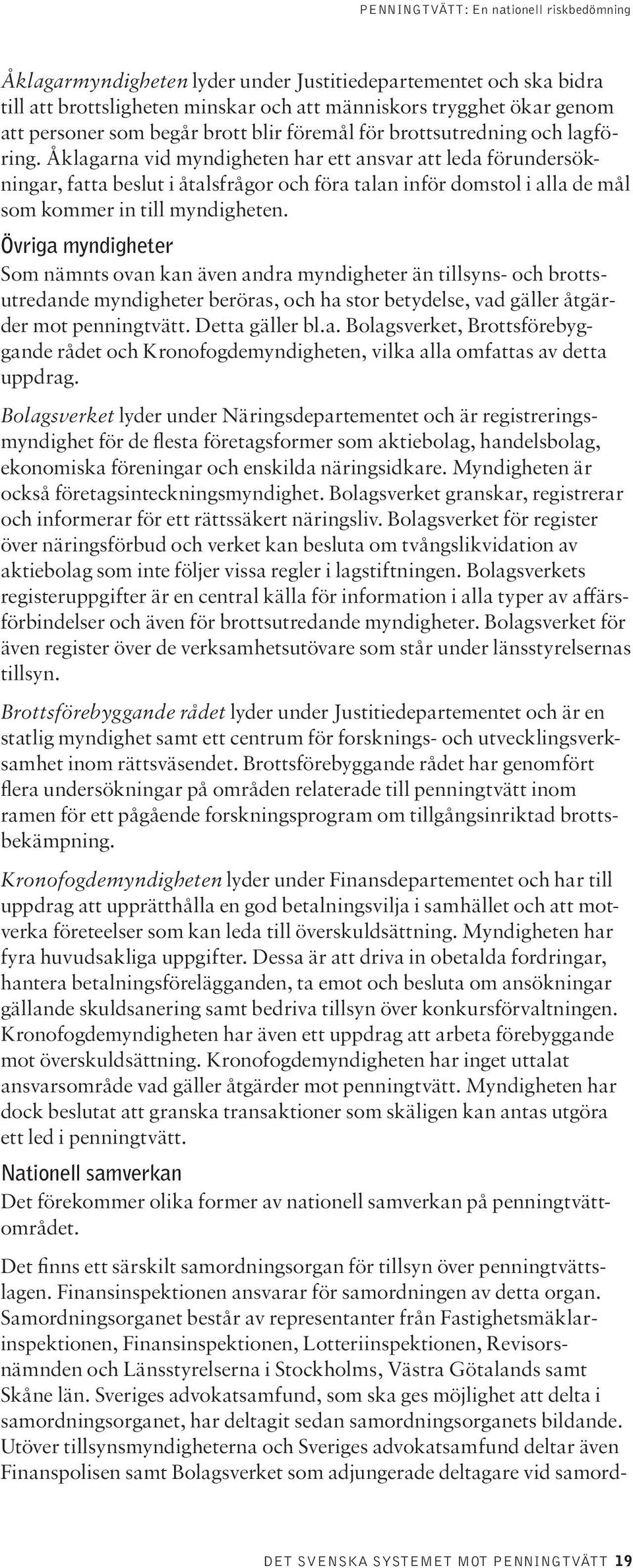 Övriga myndigheter Som nämnts ovan kan även andra myndigheter än tillsyns- och brottsutredande myndigheter beröras, och ha stor betydelse, vad gäller åtgärder mot penningtvätt. Detta gäller bl.a. Bolagsverket, Brottsförebyggande rådet och Kronofogdemyndigheten, vilka alla omfattas av detta uppdrag.