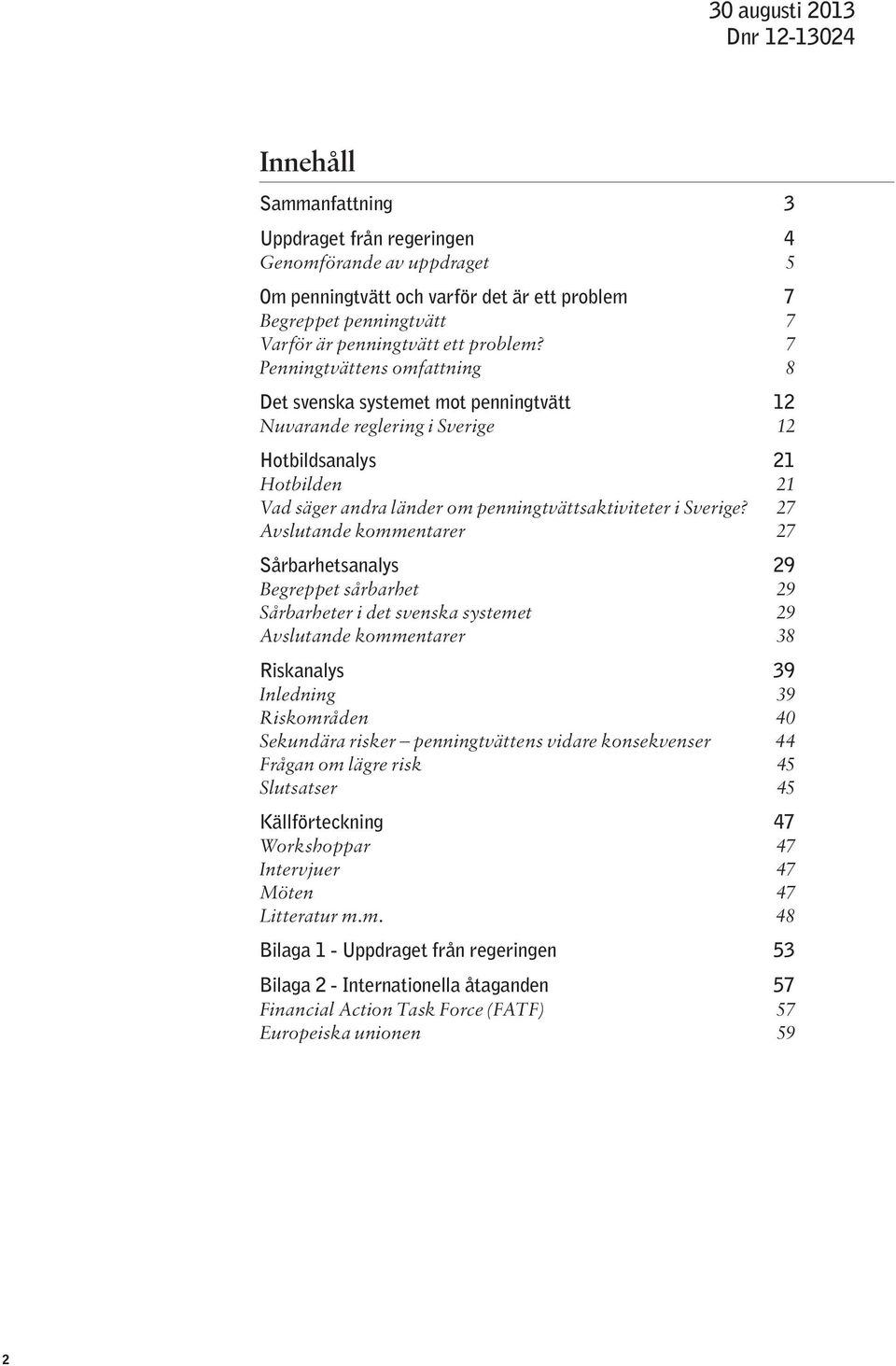 7 Penningtvättens omfattning 8 Det svenska systemet mot penningtvätt 12 Nuvarande reglering i Sverige 12 Hotbildsanalys 21 Hotbilden 21 Vad säger andra länder om penningtvättsaktiviteter i Sverige?