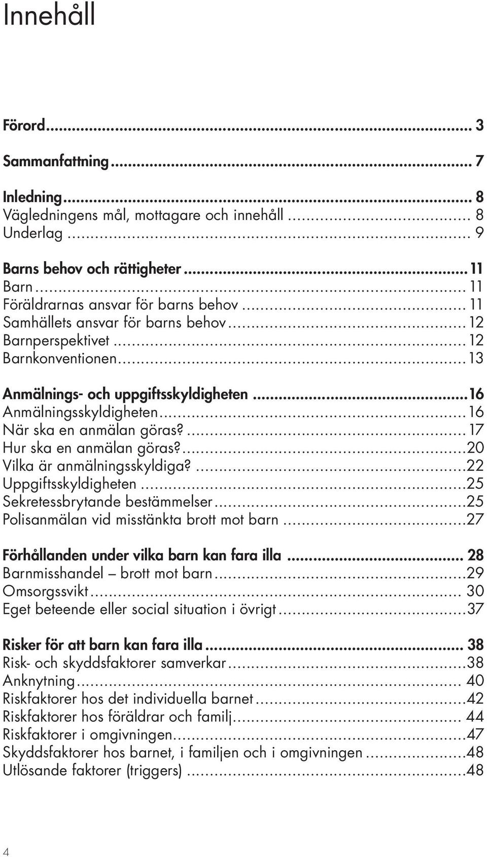 ...17 Hur ska en anmälan göras?...20 Vilka är anmälningsskyldiga?...22 Uppgiftsskyldigheten...25 Sekretessbrytande bestämmelser...25 Polisanmälan vid misstänkta brott mot barn.