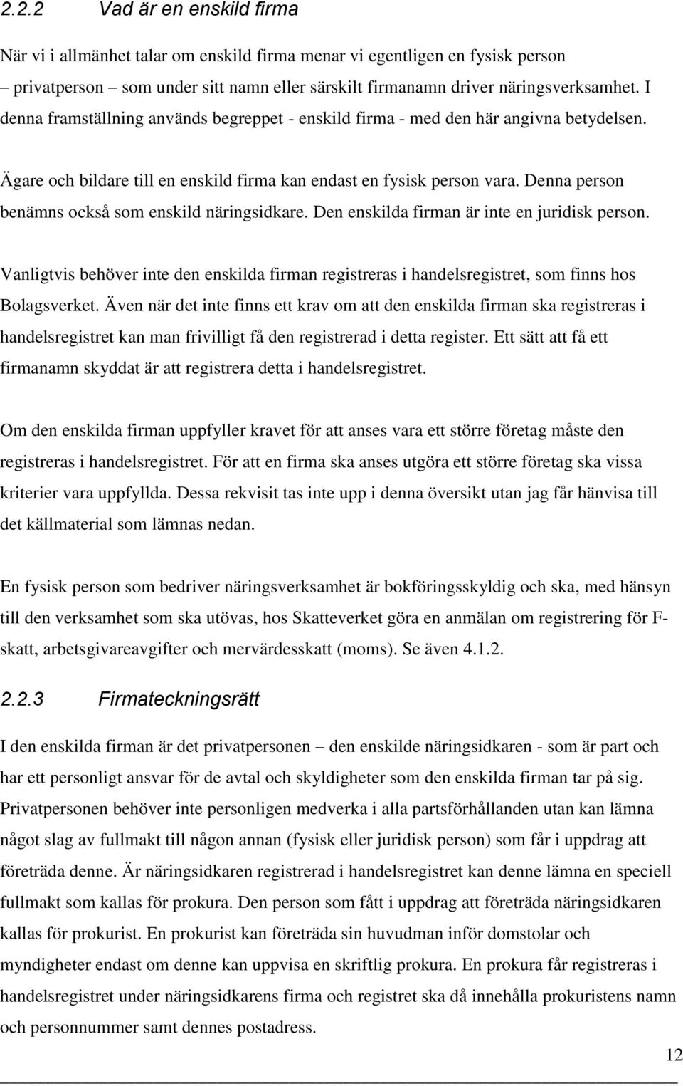 Denna person benämns också som enskild näringsidkare. Den enskilda firman är inte en juridisk person.