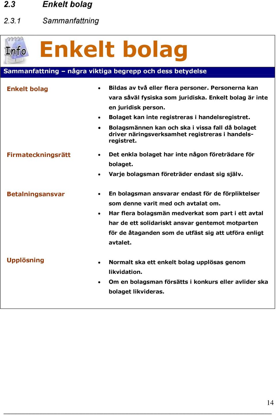 Bolagsmännen kan och ska i vissa fall då bolaget driver näringsverksamhet registreras i handelsregistret. Firmateckningsrätt Det enkla bolaget har inte någon företrädare för bolaget.