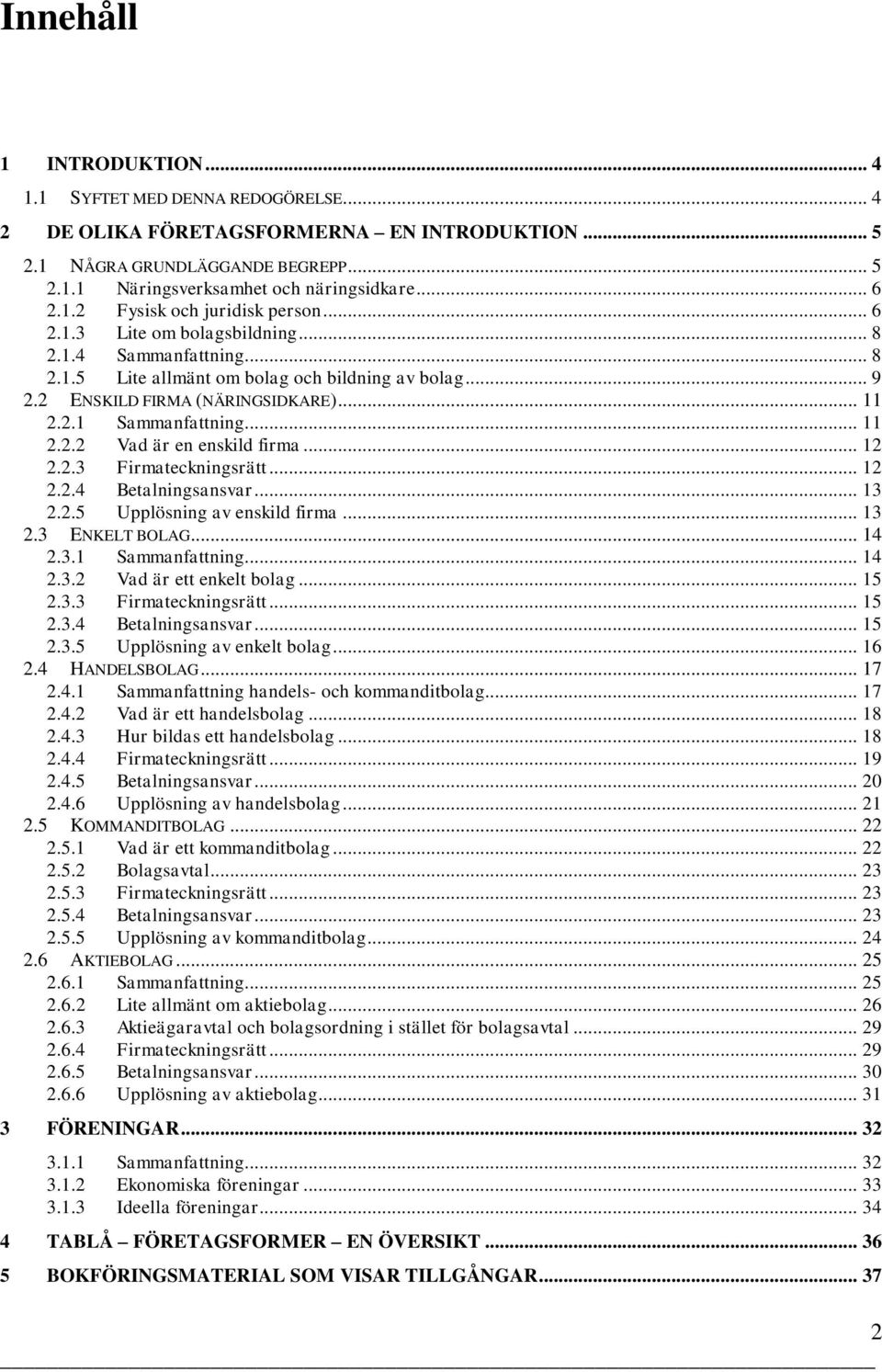 .. 11 2.2.2 Vad är en enskild firma... 12 2.2.3 Firmateckningsrätt... 12 2.2.4 Betalningsansvar... 13 2.2.5 Upplösning av enskild firma... 13 2.3 ENKELT BOLAG... 14 2.3.1 Sammanfattning... 14 2.3.2 Vad är ett enkelt bolag.