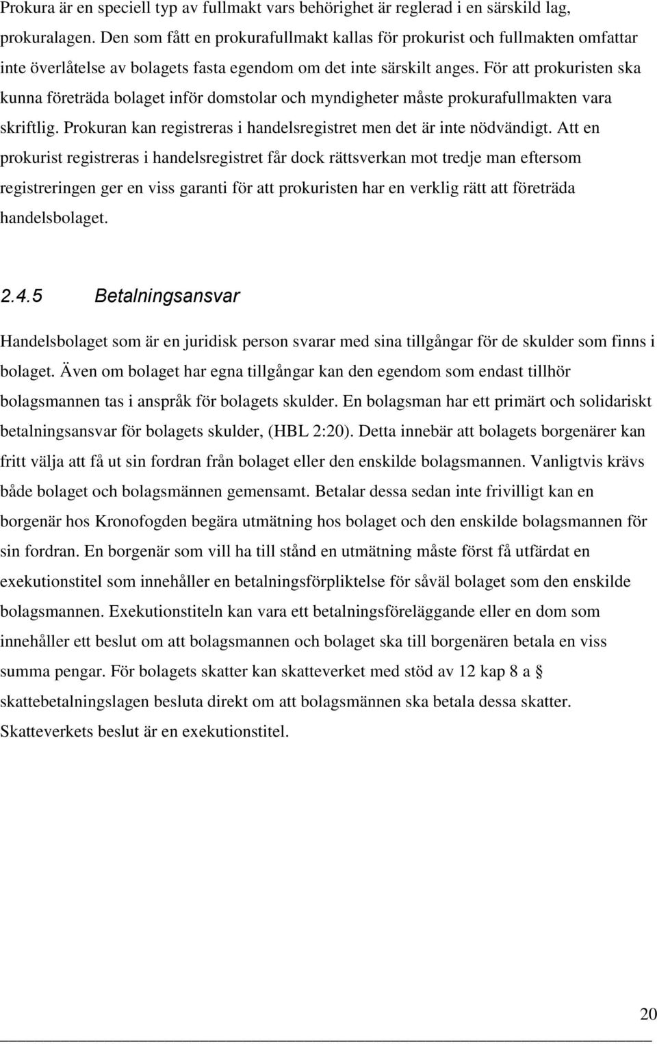 För att prokuristen ska kunna företräda bolaget inför domstolar och myndigheter måste prokurafullmakten vara skriftlig. Prokuran kan registreras i handelsregistret men det är inte nödvändigt.