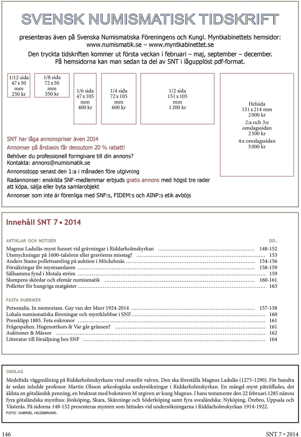 1/12 sida 47 x 50 mm 250 kr 1/8 sida 72 x 50 mm 350 kr 1/6 sida 47 x 105 mm 400 kr 1/4 sida 72 x 105 mm 600 kr 1/2 sida 151 x 105 mm 1 200 kr SNT har låga annonspriser även 2014 Annonser på årsbasis