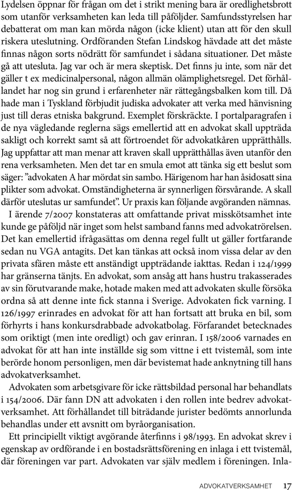 Ordföranden Stefan Lindskog hävdade att det måste finnas någon sorts nödrätt för samfundet i sådana situationer. Det måste gå att utesluta. Jag var och är mera skeptisk.