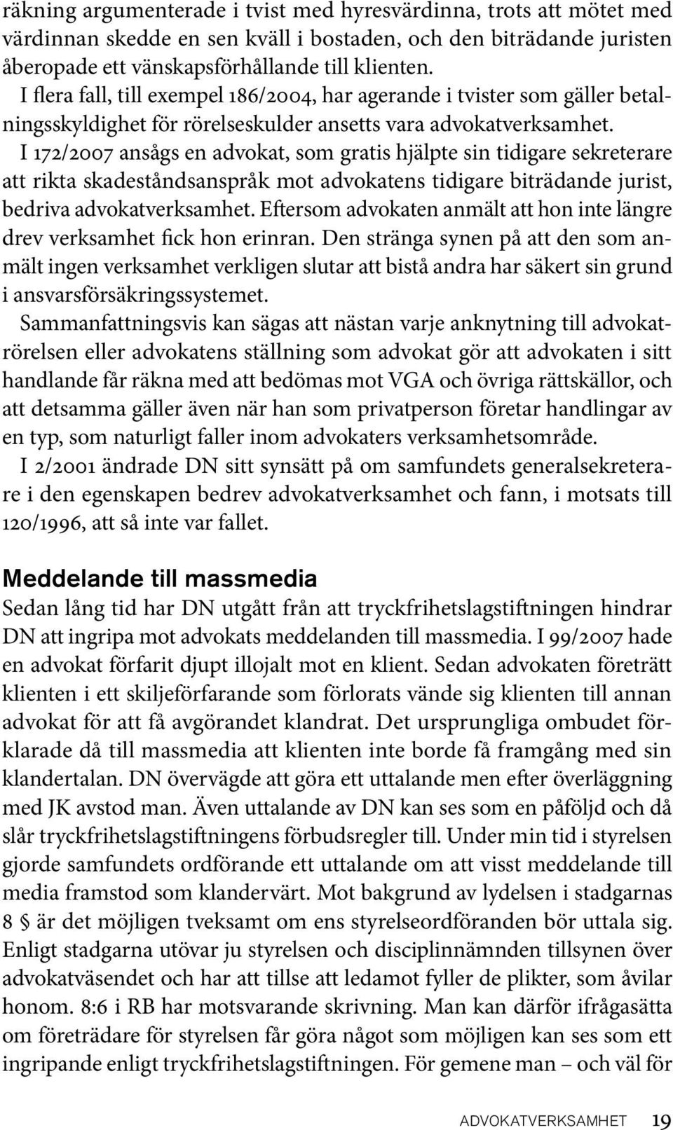 I 172/2007 ansågs en advokat, som gratis hjälpte sin tidigare sekreterare att rikta skadeståndsanspråk mot advokatens tidigare biträdande jurist, bedriva advokatverksamhet.