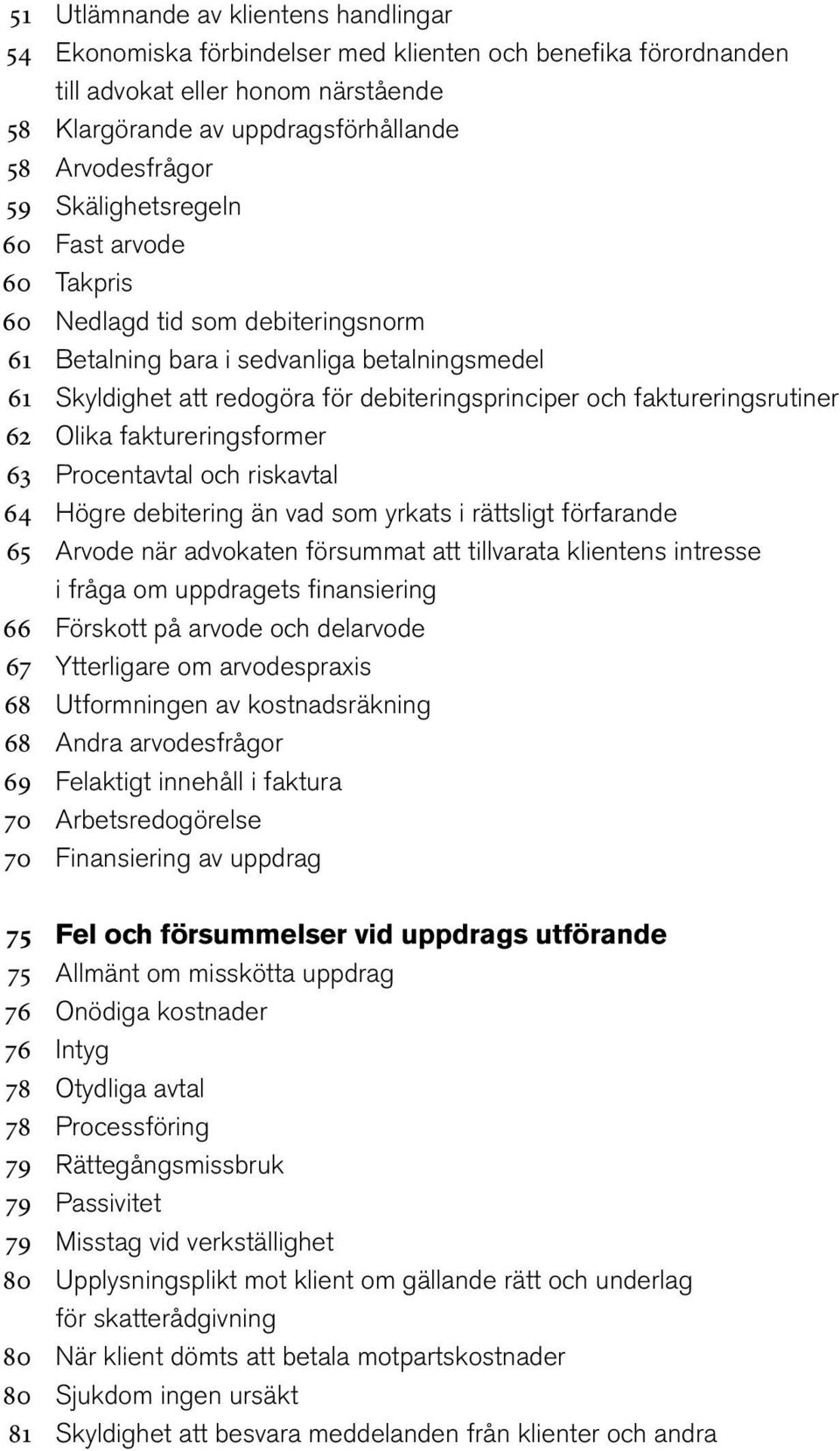 Skyldighet att redogöra för debiteringsprinciper och faktureringsrutiner Olika faktureringsformer Procentavtal och riskavtal Högre debitering än vad som yrkats i rättsligt förfarande Arvode när