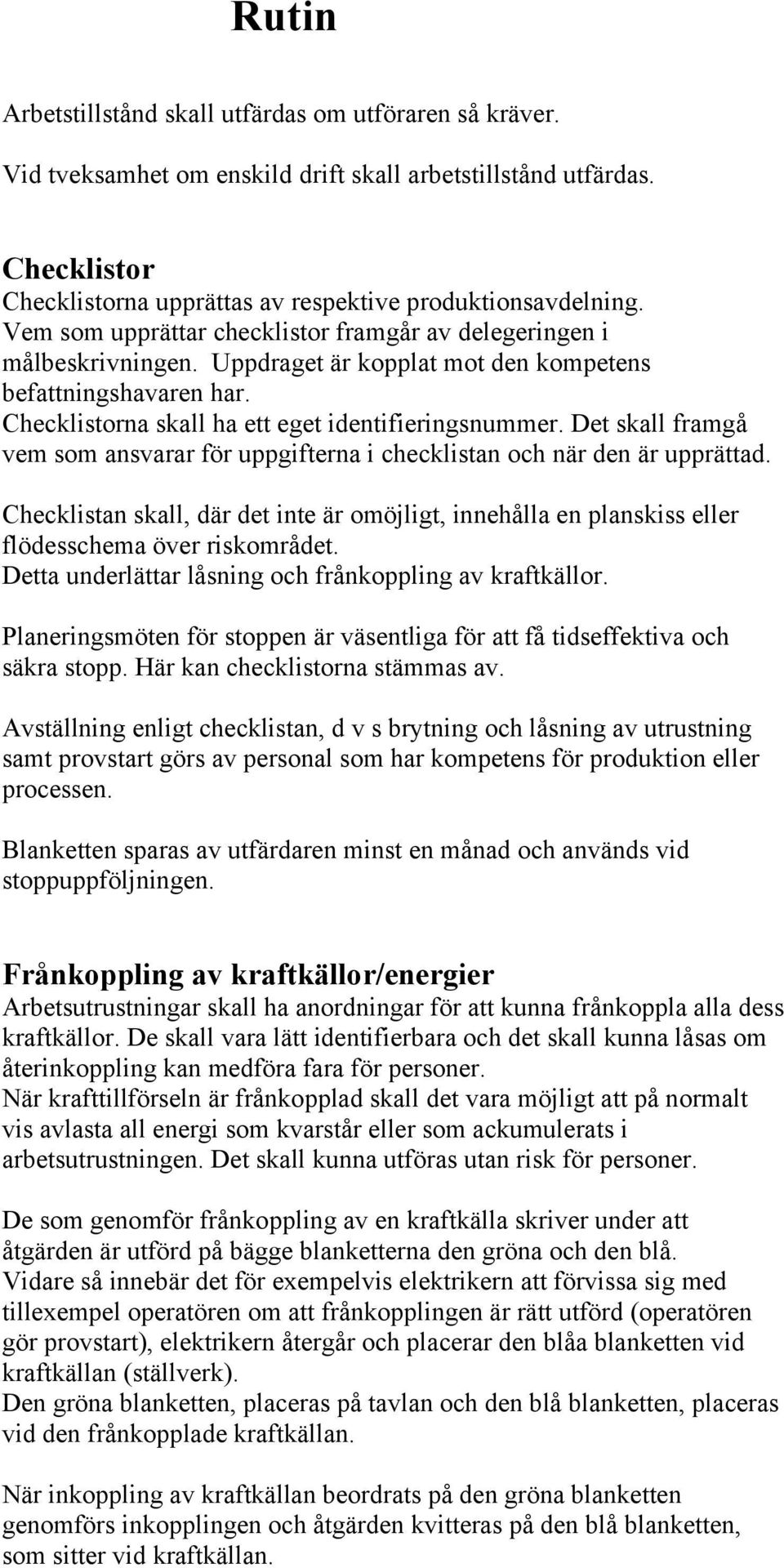 Det skall framgå vem som ansvarar för uppgifterna i checklistan och när den är upprättad. Checklistan skall, där det inte är omöjligt, innehålla en planskiss eller flödesschema över riskområdet.