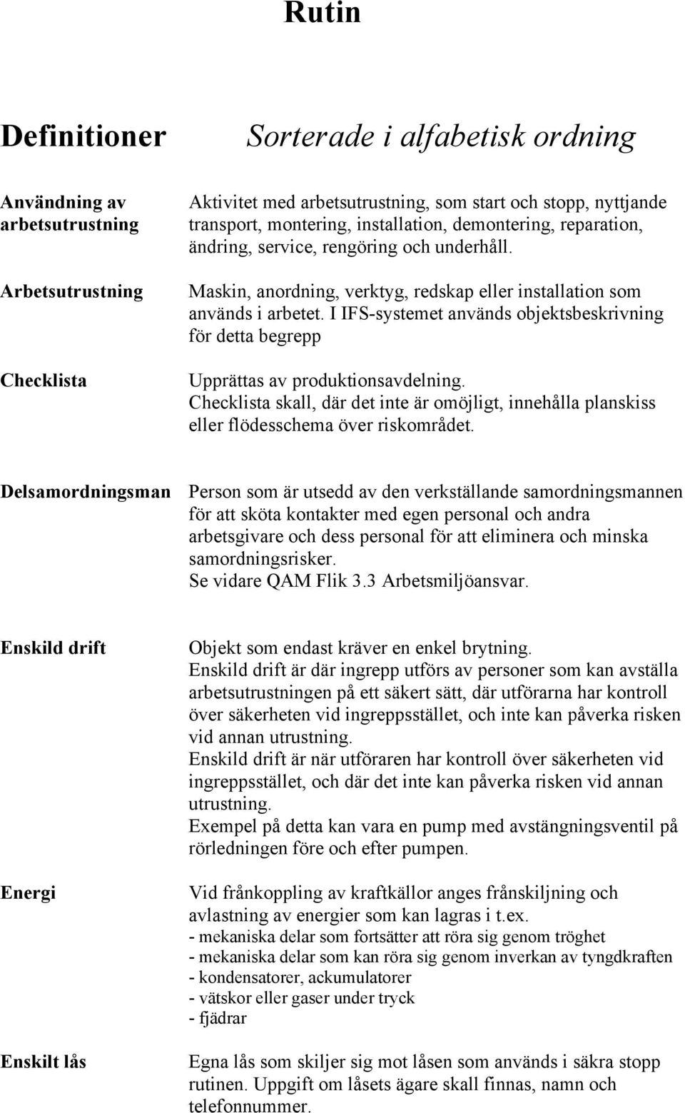 I IFS-systemet används objektsbeskrivning för detta begrepp Upprättas av produktionsavdelning. Checklista skall, där det inte är omöjligt, innehålla planskiss eller flödesschema över riskområdet.