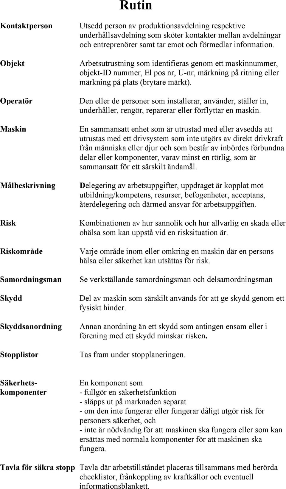 Arbetsutrustning som identifieras genom ett maskinnummer, objekt-id nummer, El pos nr, U-nr, märkning på ritning eller märkning på plats (brytare märkt).