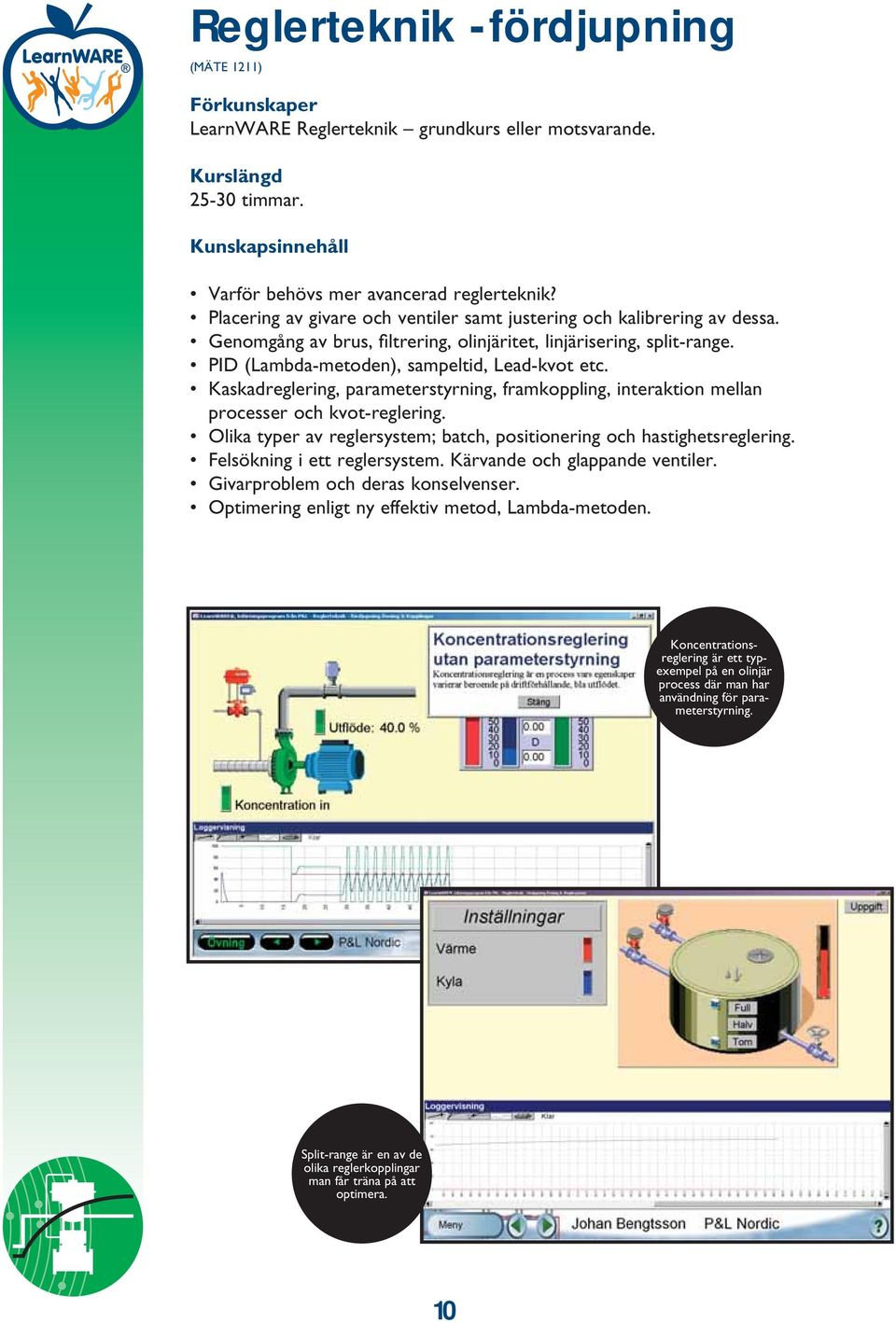 Kaskadreglering, parameterstyrning, framkoppling, interaktion mellan processer och kvot-reglering. Olika typer av reglersystem; batch, positionering och hastighetsreglering.