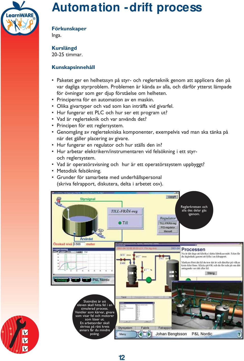 Olika givartyper och vad som kan inträffa vid givarfel. Hur fungerar ett PLC och hur ser ett program ut? Vad är reglerteknik och var används det? Principen för ett reglersystem.