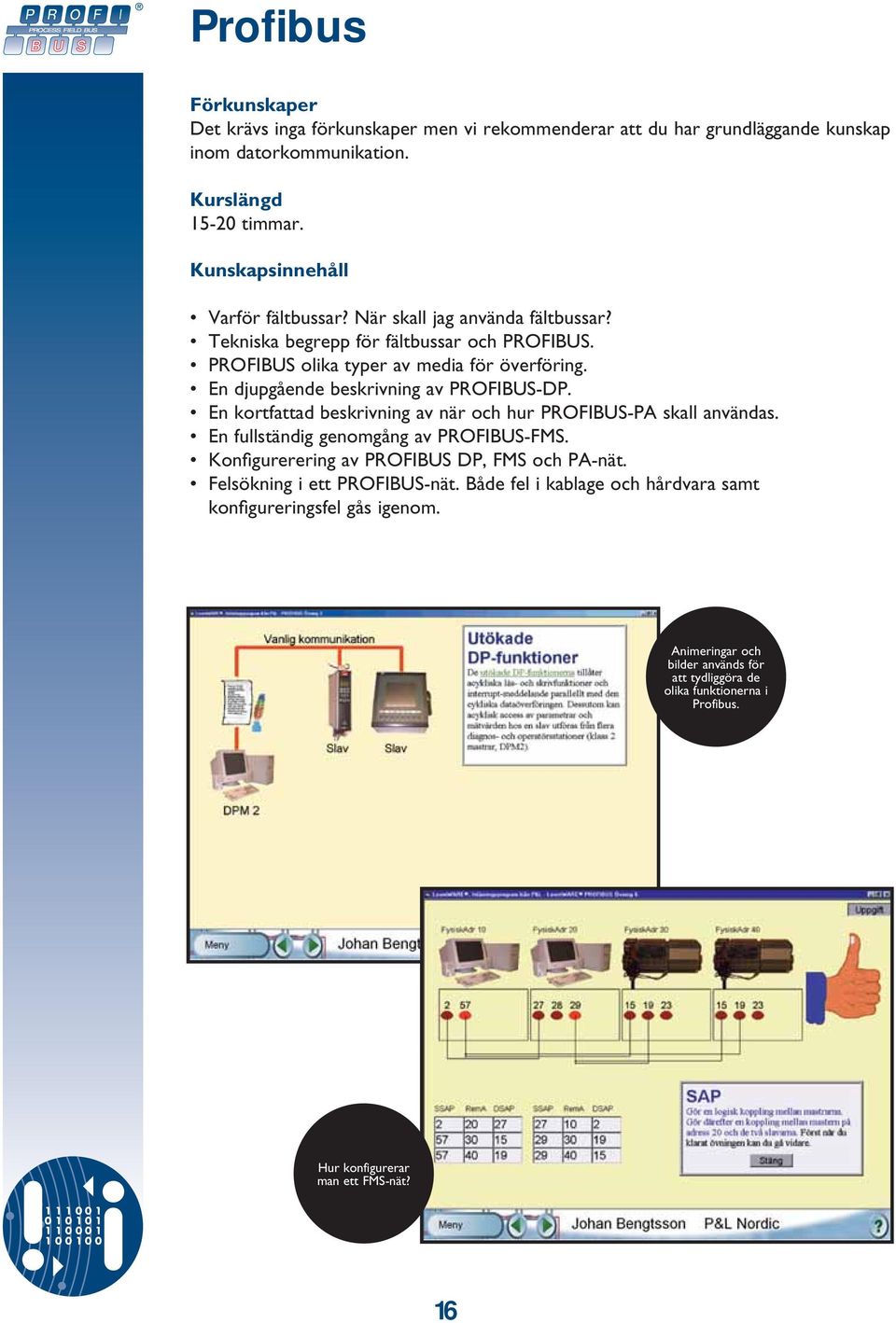 En kortfattad beskrivning av när och hur PROFIBUS-PA skall användas. En fullständig genomgång av PROFIBUS-FMS. Konfi gurerering av PROFIBUS DP, FMS och PA-nät.