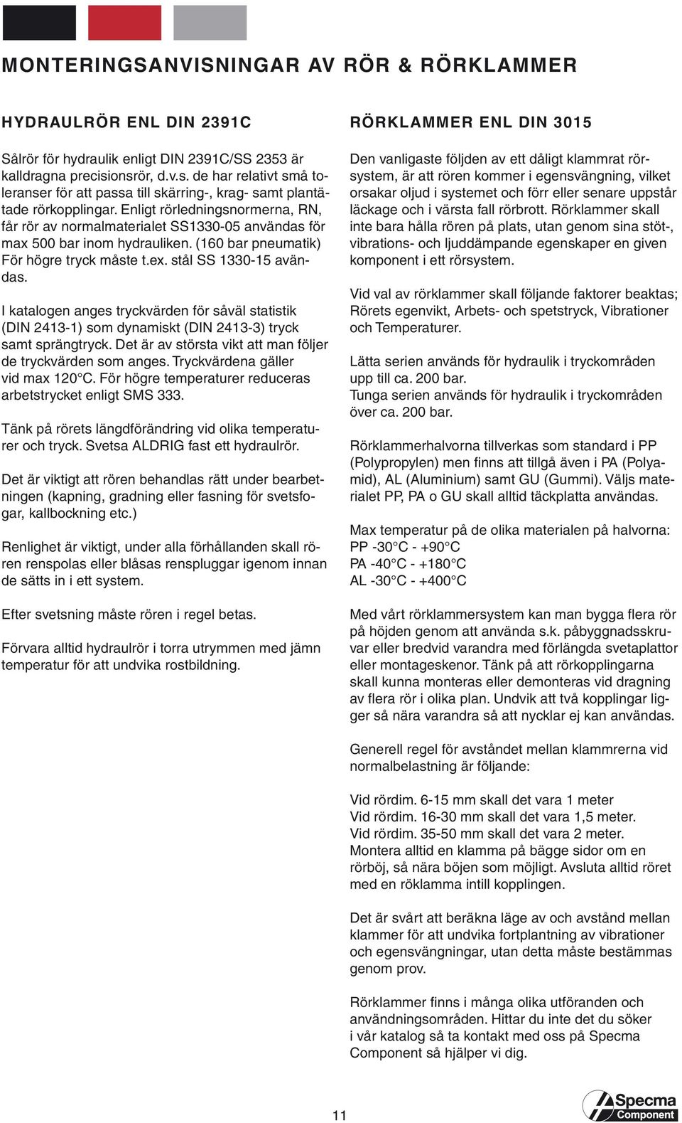 Enligt rörledningsnormerna, RN, får rör av normalmaterialet SS1330-05 användas för max 500 inom hydrauliken. (160 pneumatik) För högre tryck måste t.ex. stål SS 1330-15 avändas.